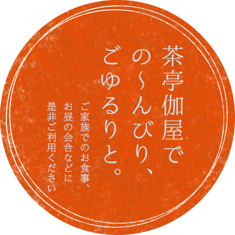 茶亭伽屋での～んびりごゆるりと。ご家族でのお食事、お昼の会合などに是非ご利用下さい。