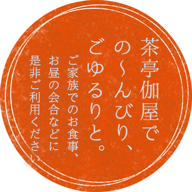 茶亭伽屋での～んびりごゆるりと。ご家族でのお食事、お昼の会合などに是非ご利用下さい。